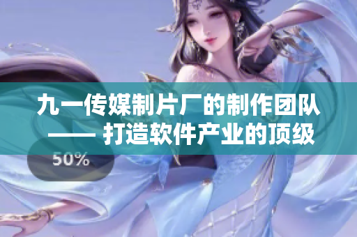 九一傳媒制片廠的制作團(tuán)隊(duì) —— 打造軟件產(chǎn)業(yè)的頂級(jí)技術(shù)方案