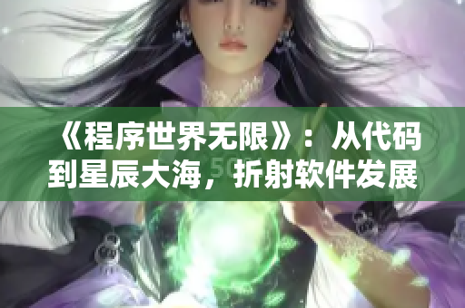 《程序世界無限》：從代碼到星辰大海，折射軟件發(fā)展歷程