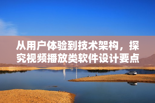 從用戶體驗(yàn)到技術(shù)架構(gòu)，探究視頻播放類軟件設(shè)計(jì)要點(diǎn)