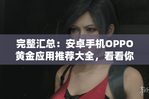 完整匯總：安卓手機OPPO黃金應用推薦大全，看看你都用上了沒有！