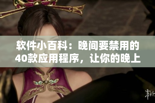 軟件小百科：晚間要禁用的40款應(yīng)用程序，讓你的晚上更加高效！