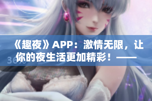 《趣夜》APP：激情無限，讓你的夜生活更加精彩！——軟件下載推薦