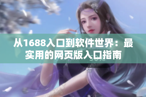 從1688入口到軟件世界：最實用的網頁版入口指南