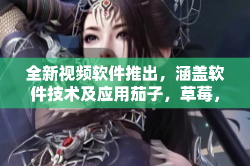 全新視頻軟件推出，涵蓋軟件技術(shù)及應(yīng)用茄子，草莓，香蕉等水果元素