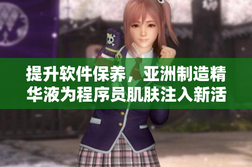 提升軟件保養(yǎng)，亞洲制造精華液為程序員肌膚注入新活力