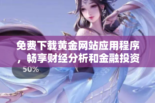 免費(fèi)下載黃金網(wǎng)站應(yīng)用程序，暢享財(cái)經(jīng)分析和金融投資技巧