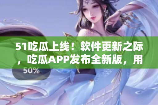 51吃瓜上線！軟件更新之際，吃瓜APP發(fā)布全新版，用于軟件行業(yè)動態(tài)分享
