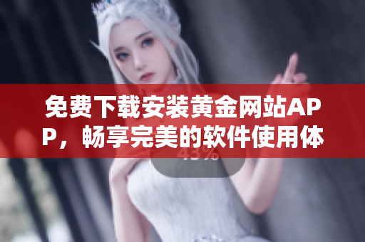 免費(fèi)下載安裝黃金網(wǎng)站APP，暢享完美的軟件使用體驗(yàn)