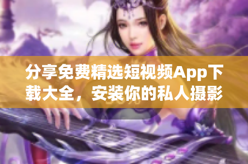 分享免費精選短視頻App下載大全,安裝你的私人攝影棚 分享免費精選短視頻App下載大全,安裝你的私人攝影棚