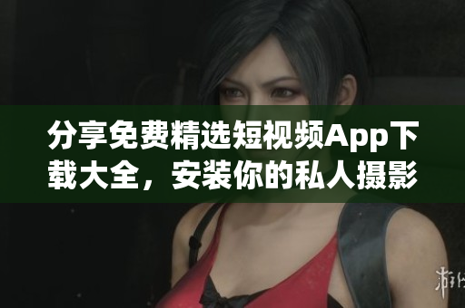 分享免費(fèi)精選短視頻App下載大全，安裝你的私人攝影棚