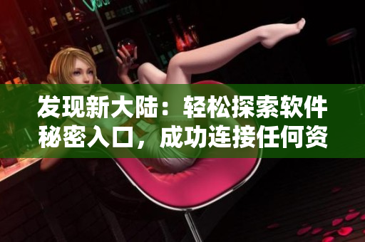 發(fā)現(xiàn)新大陸：輕松探索軟件秘密入口，成功連接任何資源！
