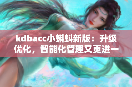 kdbacc小蝌蚪新版：升級優(yōu)化，智能化管理又更進一步！