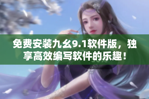 免費(fèi)安裝九幺9.1軟件版，獨(dú)享高效編寫軟件的樂趣！