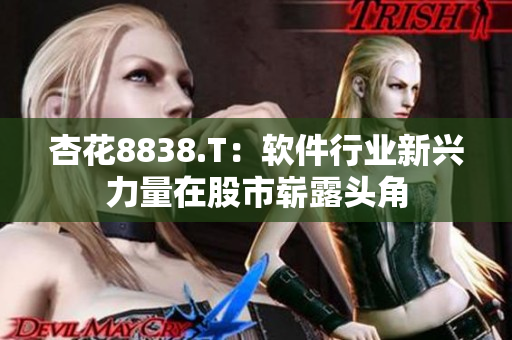 杏花8838.T：軟件行業(yè)新興力量在股市嶄露頭角