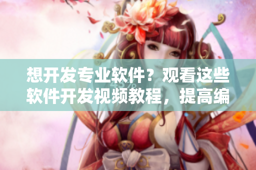 想開(kāi)發(fā)專(zhuān)業(yè)軟件？觀看這些軟件開(kāi)發(fā)視頻教程，提高編程技能！