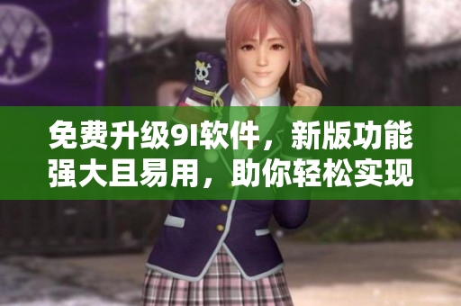 免費(fèi)升級(jí)9I軟件，新版功能強(qiáng)大且易用，助你輕松實(shí)現(xiàn)程序編寫(xiě)