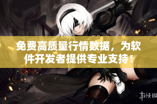 免費高質量行情數(shù)據(jù)，為軟件開發(fā)者提供專業(yè)支持！
