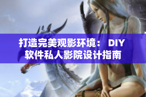 打造完美觀影環(huán)境： DIY 軟件私人影院設計指南