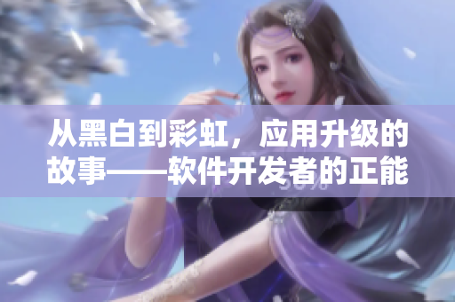 從黑白到彩虹，應(yīng)用升級(jí)的故事——軟件開發(fā)者的正能量之旅
