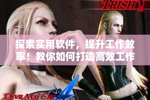 探索實用軟件，提升工作效率！教你如何打造高效工作方式！