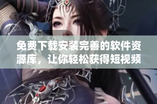 免費下載安裝完善的軟件資源庫，讓你輕松獲得短視頻app！