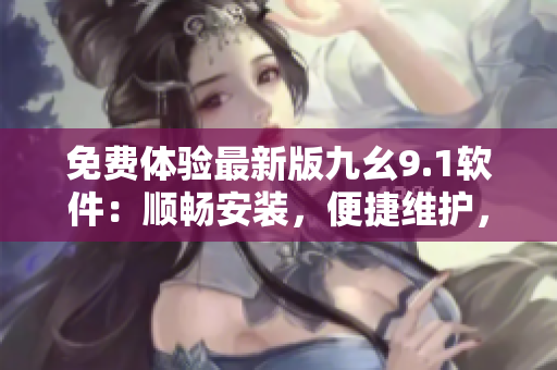 免費(fèi)體驗(yàn)最新版九幺9.1軟件：順暢安裝，便捷維護(hù)，助力開發(fā)者成長！