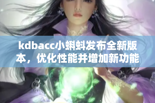 kdbacc小蝌蚪發(fā)布全新版本，優(yōu)化性能并增加新功能