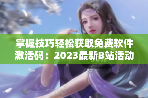 掌握技巧輕松獲取免費軟件激活碼:2023最新B站活動贈送 掌握技巧輕松獲取免費軟件激活碼:2023最新B站活動贈送