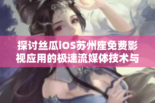 探討絲瓜iOS蘇州座免費影視應用的極速流媒體技術與便捷實用功能