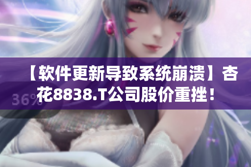 【軟件更新導致系統(tǒng)崩潰】杏花8838.T公司股價重挫！