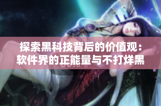 探索黑科技背后的價(jià)值觀：軟件界的正能量與不打烊黑料