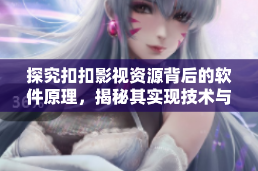 探究扣扣影視資源背后的軟件原理，揭秘其實(shí)現(xiàn)技術(shù)與運(yùn)作機(jī)制