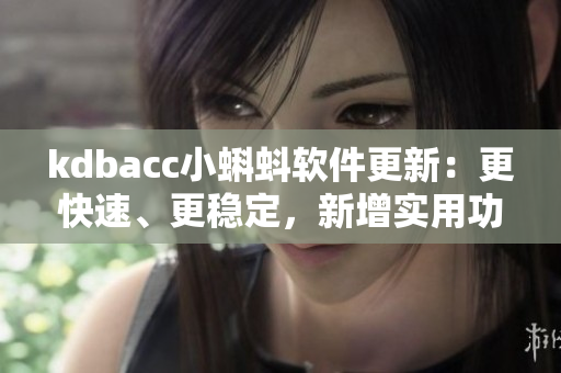 kdbacc小蝌蚪軟件更新：更快速、更穩(wěn)定，新增實(shí)用功能