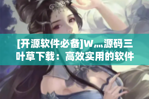 [開源軟件必備]W灬源碼三葉草下載：高效實用的軟件開發(fā)工具