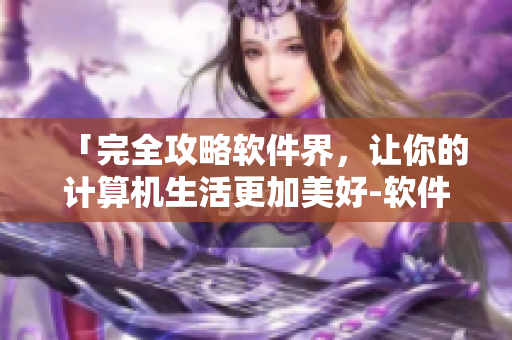 「完全攻略軟件界，讓你的計(jì)算機(jī)生活更加美好-軟件編寫」