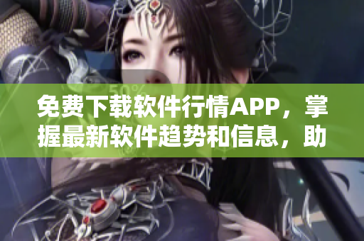 免費(fèi)下載軟件行情APP,掌握最新軟件趨勢(shì)和信息,助力您的軟件開發(fā)之路! 免費(fèi)下載軟件行情APP,掌握最新軟件趨勢(shì)和信息,助力您的軟件開發(fā)之路!