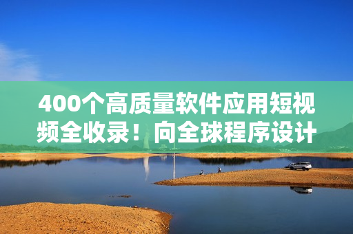 400個(gè)高質(zhì)量軟件應(yīng)用短視頻全收錄！向全球程序設(shè)計(jì)大咖進(jìn)階一步！