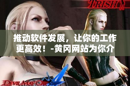 推動軟件發(fā)展，讓你的工作更高效！-黃岡網(wǎng)站為你介紹最新軟件技術(shù)