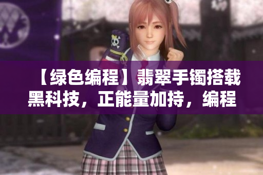 【綠色編程】翡翠手鐲搭載黑科技，正能量加持，編程人員不迷路