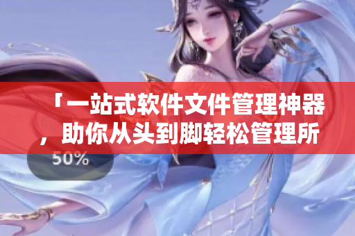 「一站式軟件文件管理神器，助你從頭到腳輕松管理所有項(xiàng)目」