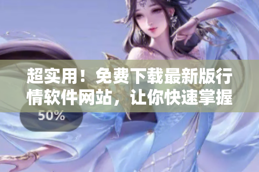 超實用！免費下載最新版行情軟件網(wǎng)站，讓你快速掌握市場動態(tài)！
