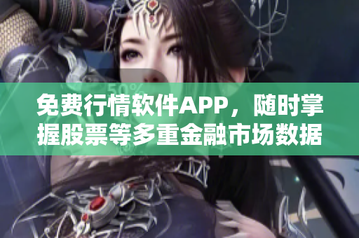 免費(fèi)行情軟件APP，隨時(shí)掌握股票等多重金融市場(chǎng)數(shù)據(jù)