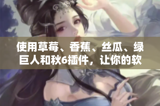 使用草莓、香蕉、絲瓜、綠巨人和秋6插件，讓你的軟件開發(fā)快如閃電