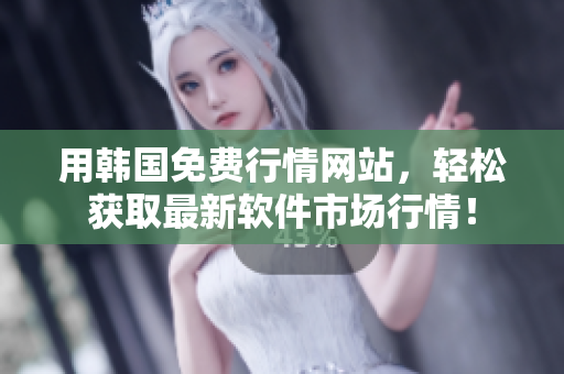 用韓國(guó)免費(fèi)行情網(wǎng)站，輕松獲取最新軟件市場(chǎng)行情！