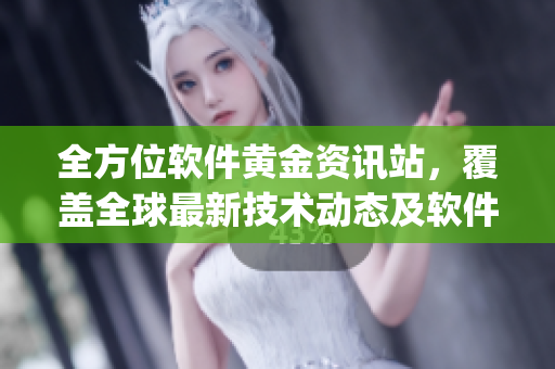 全方位軟件黃金資訊站，覆蓋全球最新技術(shù)動態(tài)及軟件App推薦，應(yīng)有盡有！