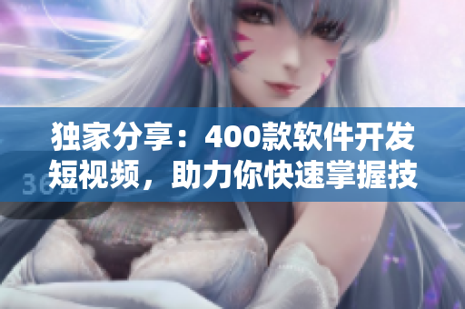 獨(dú)家分享：400款軟件開(kāi)發(fā)短視頻，助力你快速掌握技能！