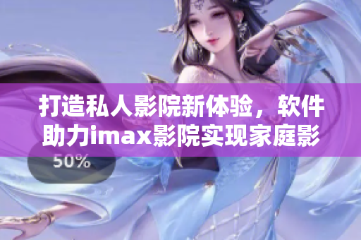 打造私人影院新體驗(yàn)，軟件助力imax影院實(shí)現(xiàn)家庭影院升級！