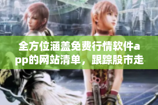 全方位涵蓋免費行情軟件app的網(wǎng)站清單，跟蹤股市走勢必備！