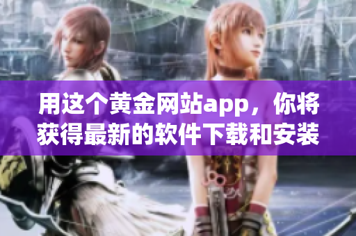 用這個(gè)黃金網(wǎng)站app，你將獲得最新的軟件下載和安裝，完全免費(fèi)！