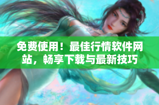 免費(fèi)使用！最佳行情軟件網(wǎng)站，暢享下載與最新技巧